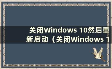 关闭Windows 10然后重新启动（关闭Windows 10并等待一段时间然后再响应）